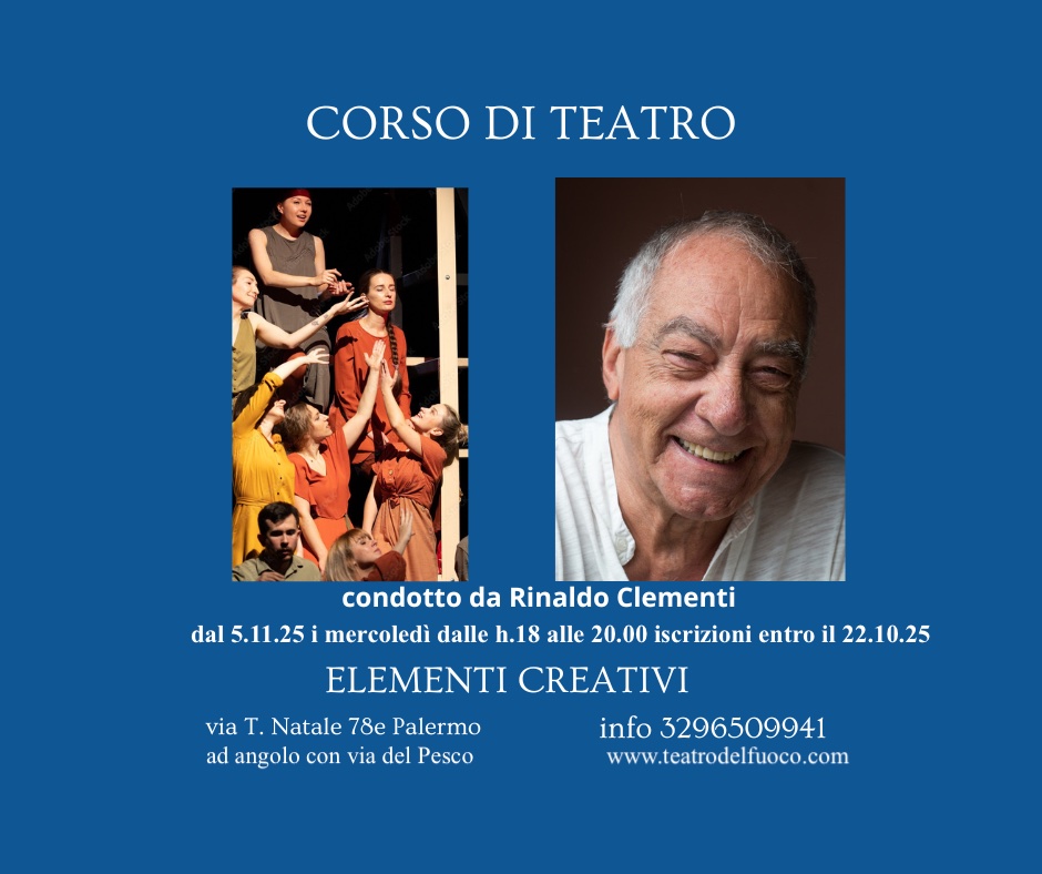 Corso di Teatro per adulti con Rinaldo Clementi Potrebbe essere un'immagine raffigurante 6 persone e il seguente testo "CORSO DI TEATRO condotto da Rinaldo Clementi dal 5.11.25 mercoledì dalle h.18 alle 20.00 iscrizioni entro il 22.10.25 CREATIVI info 3296509941 www.teatrodelfuoco.com ELEMENTI via T. Natale 78e Palermo ad angolo con via del Pesco"