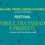 Festival | Parole, tra passato e presente Potrebbe essere un disegno raffigurante il seguente testo "司 SALA DEL TRONO, CASTELLO DI MELFI 24-25 OTTOBRE 일기 GIORNAT ML24AL2 6 OTTOBRE OBR FESTIVAL PAROLE. TRA PASSATO E PRESENTE A CURA DEL PROF. FULVIO DELLE DONNE"