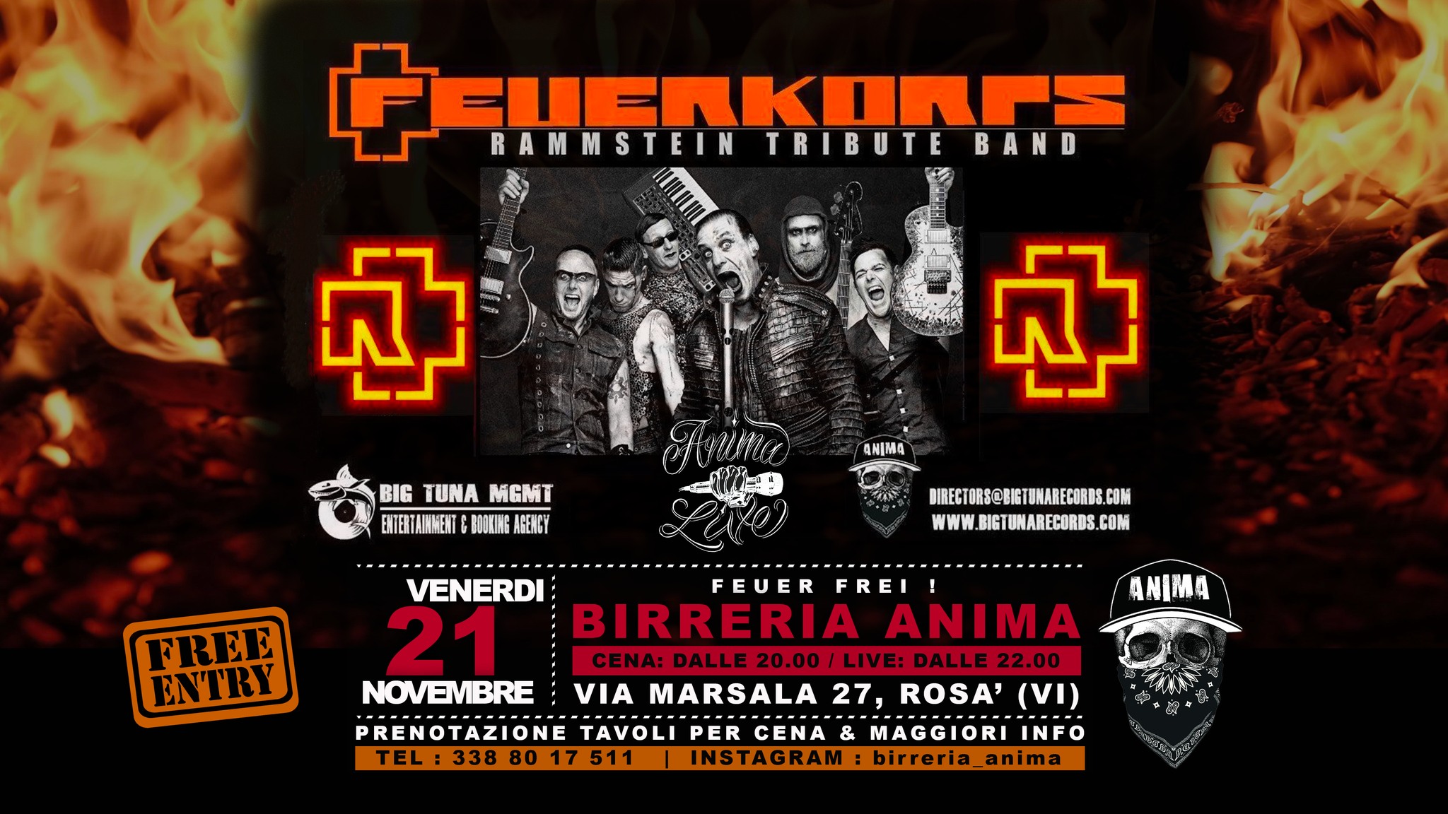 Feuerkorps – Rammstein tribute @ANIMA(Cena + Live) Potrebbe essere un'immagine raffigurante incendio e il seguente testo "EHEnKAΝΗ. BAND FEUEAKORPS RAMMSTEIN TRIBUTE ATUM 守 BIG TUNA MGMT EIHENT BOOKING AGENGY ANIMA ధ్ DARECTORS@BNCTUHARECORDS. COM WWW WWW.BICTUNARECORDS.COL BIGT TUNARECORDS.G COM FREE ENTRY ANIMA VENERDI FEUER REI 21 BIRRERIA ANIMA CENA: NA:DALLE.20,00/LIVE:DALLE22.00 LIVE: DALLE 22.00 DALLE NOVEMBRE VIA MARSALA 27, ROSA' (VI) PRENOTAZIONE TAVOLI PER CENA & MAGGIORI INFO TEL:3388017511 INSTAGRAM:birreria_anima irreria_anima INSTAGRAM:"