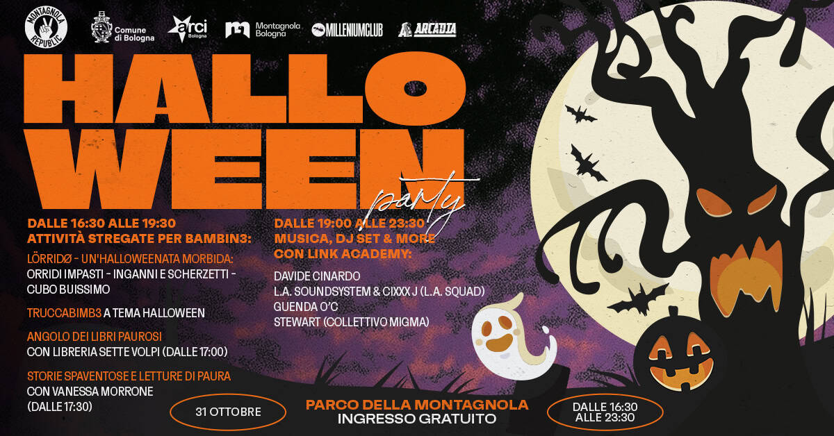 HALLOWEEN PARTY – 31 ottobre 2025 @ Montagnola Republic Potrebbe essere un'immagine raffigurante il seguente testo "Comune arci 19 Bologna Montognola MILLENIUMCLUB 座 ARCADIA MILLENUMCLIF Bologna ពិងម្លមន HAwo EPUBLEL WEE paMy DALLE 16:30 ALLE 19:30 DALLE 19:00 ALLE23:30 ALLE 23:30 ATTIVITA STREGATE PER BAMBIN3: MUSICA, MORE LÖRRIDI-UNHALOWEENATAMORBIDA: LÖRRIDO CON LINK ACADEMY: ORRIDI IMPASTI INGANNIESCHERZETTI- INGANNIE ESCHERZETTI CUBOBUISSIMO کكن DAVIDE CINARDO L.A. SOUNDSYSTEM GUENDA 0'C STEWART (COLLETTIVO MIGMA) X. (L.A. SQUAD) TRUCCABIMB3ATEMAHALLOWEEN TRUCCABIMB3 TEMA HALLOWEEN ANGOLODEILIBRIPAUROSI CONLIBRERIASETEVOLP(DALLET00 VOLPI (DALLE 17:00) STORIESPAVENTOSELETUREDIPAURA STORIESPAVENTOSEE NVANESSAMORRONE (DALLE 17:30) 1OTTOBRE PARCO DELLA MONTAGNOLA INGRESSO GRATUITO DALLE 16:30 ALLE23:30 ALLE 23:30"