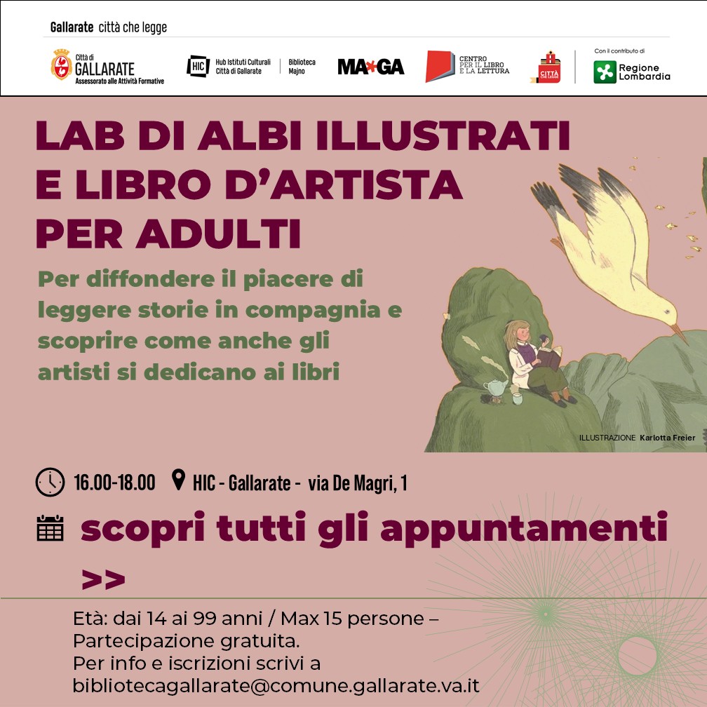 LAB ILLUSTRATI E LIBRO D’ARTISTA Potrebbe essere un disegno raffigurante il seguente testo "Gallarate città chel egge ជរាត GALLARATE BAh Aieseiaaoeesovtdfer Fermative H HublsstutiOuttara ttaGiGallarate Bibllateco ma3yro MAXGA LALSTTURA Conlcombuod Regione Lombardic LAB DI ALBI ILLUSTRATI E LIBRO D'ARTISTA PER ADULTI Per diffondere il piacere di leggere storie in compagnia scoprire come anche gli artisti si dedicano ai libri ILLUETRAZIONE ILLUSTR KarlottaFreler 16.00-18.00 HIC-Gallarate- via De Magri, 1 scopri tutti gli appuntamenti >> Età: dai 14 ai 99 anni Max 15 persone- Partecipazione gratuita. Per info e iscrizioni scrivi a bibiotecagalatr@.comn.galte"