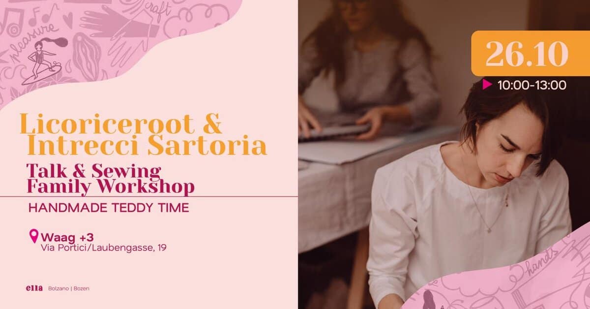 Talk and Sewing Family Workshop | ELLA festival 2025 Potrebbe essere un'immagine raffigurante il seguente testo "nleasure Jie Πραιίχε 26.10 10:00-13:00 Licoriceroot & Intrecci Sartoria Talk & Sewing Family Workshop HANDMADE TEDDY TIME Waag +3 Via Portici/ Portici/Laubengasse, 19 ella Bolzano Bozen hands tarels"