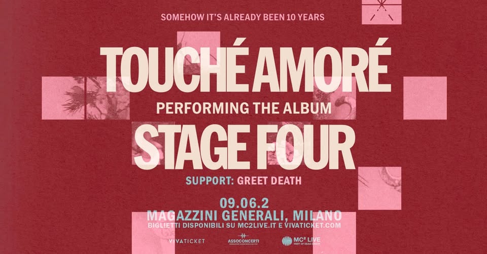 Potrebbe essere un'immagine raffigurante il seguente testo "SOMEHOW IT'S ALREADY BEEN 10 YEARS TOUCHÉAMORÉ PERFORMING THE ALBUM STAGEFOUR 09.06.2 MAGAZZINI MAGAZZINIGENERALI,MILANO GENERALI, MILANO BIGLIETTI DISPONIBILI Su MC2LIVE.IT E VIVATICKET.C VIVATICKET ASSOCONCERTI MCLIVE"