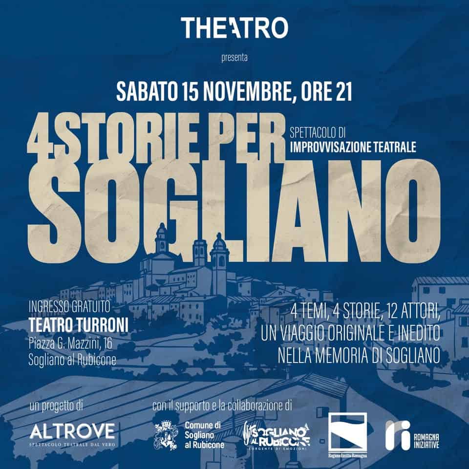 4 Storie per Sogliano Potrebbe essere un'immagine raffigurante il seguente testo "THEATRO presenta SABATO 15 NOVEMBRE, ORE21 4STORIE PER SPET TACOLO IMPROVVISAZIONE TEATRALE SOGIIANO INGRESSO GRAT NGRESSOGRATUITO DITO TEATROTURRONI TEATRO TURRONI Piazza G. Mazzini, 6 Sogl aΠΟ Rubicone 4 TEMI, STORIE, 12 ATTORI, UN VIAGGIO ORIGINALE E INEDITO NELLA MEMORIA DI SOGLIANO COn nprogetto di ALTROVE SIEMACULO SEALRAL LA اءنا S:A1CULOJAACBELEEO ACULOTEBLECAL Eo supporto pportoele.cilaborazioned Comune di Sogliang alRubicone A JARUBICUA: RONAGNA ၃)ဝင်မမ်း်"