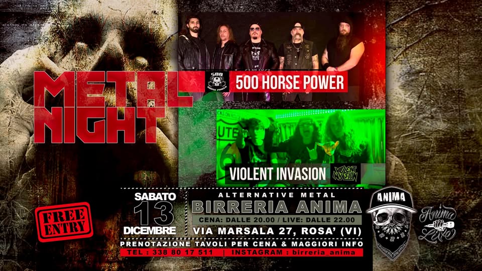 500 HORSE POWER + VIOLENT INVASION @ANIMA(Cena & Live) Potrebbe essere un'immagine raffigurante il seguente testo "หรูก่ย 500 O OVESE HE 500 HORSE POWER UTE mEЛ NIGHTT SABATO VIOLENTINVASION VIOLENT INVASION FREE ENTRY ALTERNATIVE METAL BIRRERIA ANIMA ANIMA DICEMBRE VIA MARSALA 27, ROSA' (VI) PRENOTAZIONE TAVOLI PER CENA & MAGGIORI INFO TEL:3388017511 TEL:33880 338 80 17511 INSTAGRAM:birreria_anima :birreria_anima INSTAGRAM"