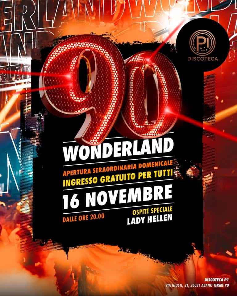 90wonderland @ P1 Disco Abano Terme (PD) – Apertura Straordinaria Domenicale Potrebbe essere un'immagine raffigurante il seguente testo "ERL ERLANDAY DA B 90 P! SCOT COTECA ECA 力驗 注 a WONDERLAND WOND APERTURA STRAORDINARIA DOMENICALE INGRESSO GRATUITO PER TUTTI 16 NOVEMBRE OSPITE SPECIALE DALLE ORE DALLEORE20.00 20.00 LADY HELLEN DISCOTECA PI VIA GIUSTI, VIAGIUST,21,35031ABANOTERMNE.PD 21, 35031 ABANO TERME PD"