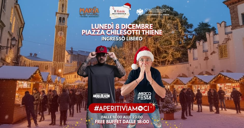 APERITIVIAMOCI in Piazza Chilesotti – Thiene (Vicenza) Potrebbe essere un'immagine raffigurante una o più persone e il seguente testo "MARÍA c 1000000018000 רשימי Natale DELAE ERAVICLE CONICOMMERCI O MANDAMENTOON 一な rHHpblE LUNEDÌ 8 DICEMBRE PIAZZA CHILESOTTI THIENE INGRESSO LIBERO 百 ANDREAMARTIH ARTH MARCO FESTA #APERITIVIAMOCI DALLE 18:00 ALLE DALLE1B:00ALLE23:00 23:00 FREEBUFFETDALLE18:00 FREE BUFFET DALLE 18:00"