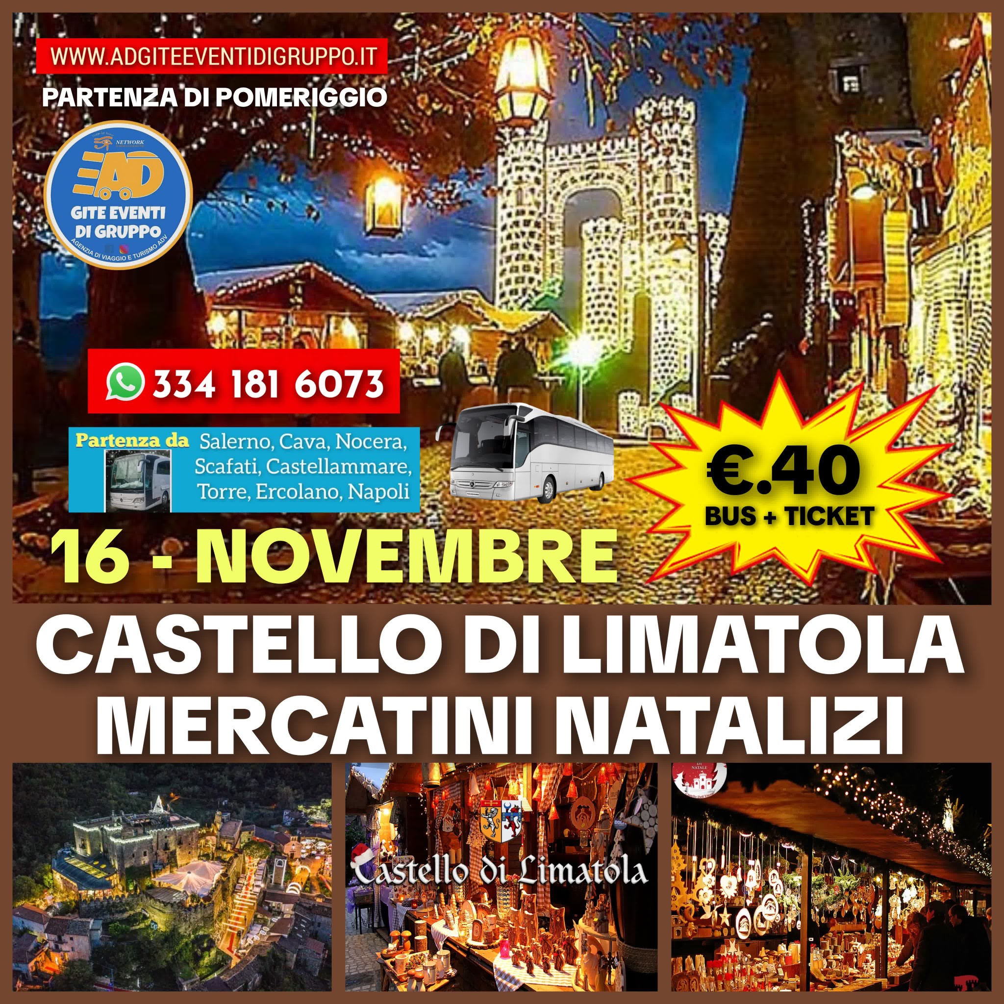 CASTELLO DI LIMATOLA MERCATINI NATALIZI (16/NOVEMBRE) Potrebbe essere un'immagine raffigurante 1 persona e il seguente testo "WWW.ADGITEEVENTIDIGRUPPO.IT PARTENZA DI POMERIGGIO س.و GITE EVENTI DI GRUPPO 円 334 3341816073 181 6073 Partenza da da Salerno, Cava, Nocera, Scafati, Castellammare, Torre, Ercolano, Napoli 16 NOVEMBRE CASTELLO DI LIMATOLA MERCATINI NATALIZI €.40 BUS+TICKET + IC BUS Castelloo Castellooi.Limstola oi Limatola"