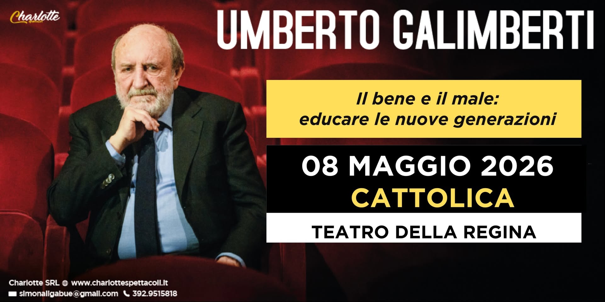 CATTOLICA – UMBERTO GALIMBERTI – Il bene e il male. Educare le nuove generazioni Potrebbe essere un'immagine raffigurante il seguente testo "Charlotte UMBERTO GALIMBERTI Il bene e il male: educare le nuove generazioni 08 MAGGIO 2026 CATTOLICA TEATRO DELLA REGINA Charlotte SRL 1 CharlotesRL@www.harlotepet 0 www.charlottespettacol.it www. slmonallgabue slmonaligabue@gmall.com agmall.com 392.9515818"