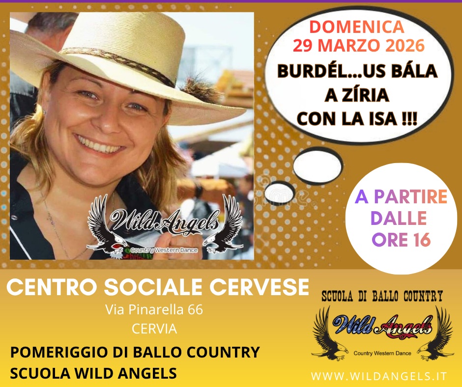 CERVIA COUNTRY @Centro Sociale Cervese Potrebbe essere un'immagine raffigurante il seguente testo "DOMENICA 29 MARZO 2026 BURDÉL... US BÁLA L... A ZÍRIA CON LA ISA !!! Wild WillsAngds ngels GountrgWesternDance A PARTIRE DALLE ORE 16 CENTRO SOCIALE CERVESE Via Pinarella 66 CERVIA POMERIGGIO DI BALLO SCUOLA WILD ANGELS COUNTRY SCUOLA DI BALLO COUNTRY WillAnads CountryWesterDance Country Western Dance WWW.WILDANGELS.IT"