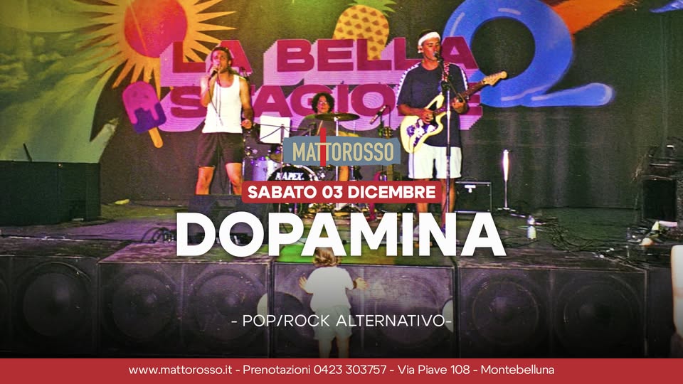 DOPAMINA – Pop/Rock Alternativo – Mattorosso Potrebbe essere un'immagine raffigurante il seguente testo "ម1-9 MAT SIAGIO BELLIAOL BELLSA MATTOROSSO OROSSO KAPEX KAPK.Η 4 SABATO 03 DICEMBRE DOPAMINA -POP/ROCK POP/ROCKALTERNATIVO- ALTERNATIVO- www.mattorosso.it- Prenotazioni 0423 303757- Via Piave 108 Montebelluna"