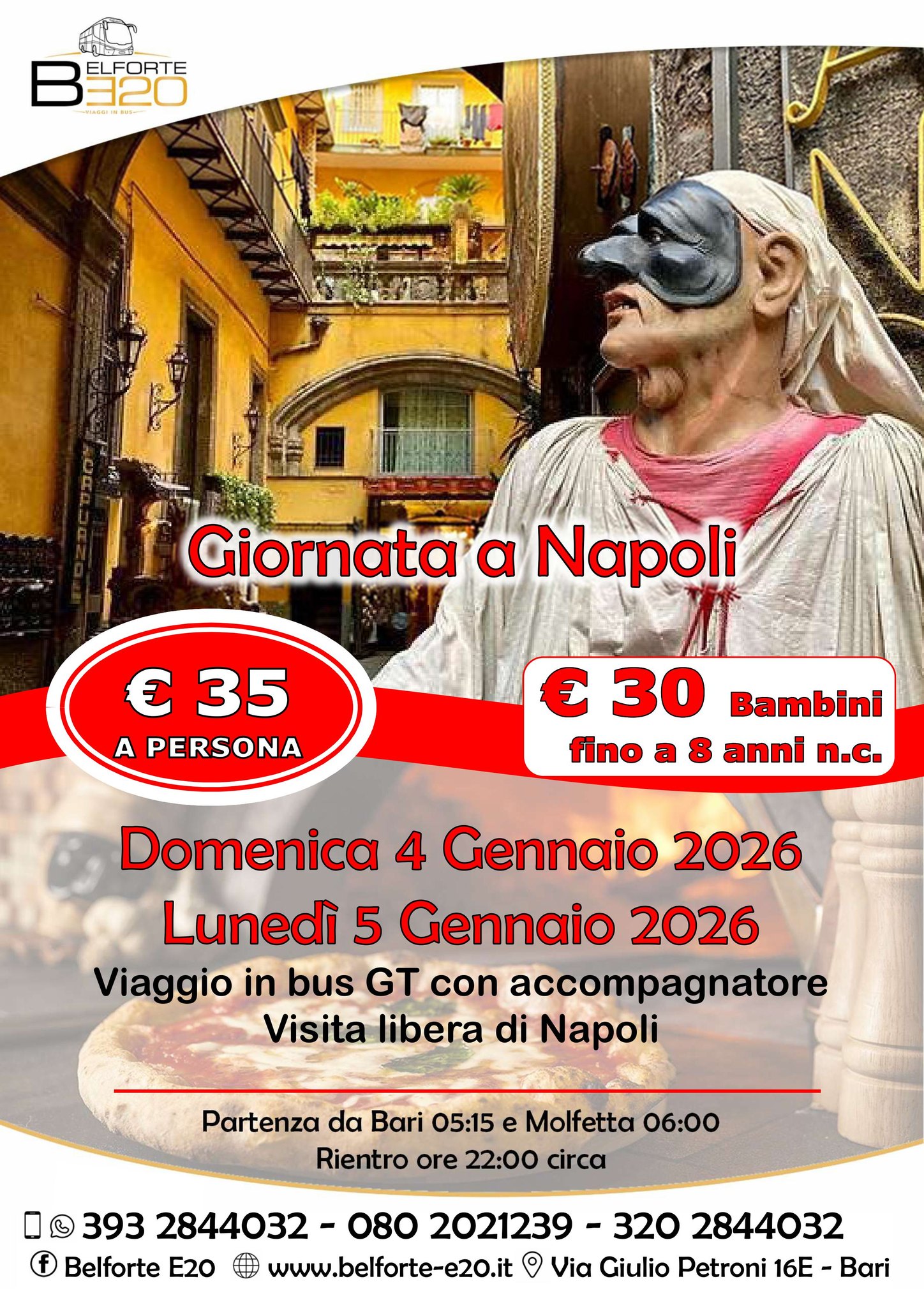 Giornata a Napoli 4 Gennaio 2026 By BE20 Potrebbe essere un'immagine raffigurante il Pantheon e il seguente testo "3ン20 320 ELFORTE MAGALIN Giornata a Napoli € 35 A PERSONA € 30 Bambini fino a 8 anni n.c. Domenica 4 Gennaio 2026 Lunedì 5 Gennaio 2026 Viaggio in bus GT con accompagnatore Visita libera di Napoli Partenza da Bari 05:15 e Molfetta 06:00 Rientro ore 22:00 circa 393 2844032 080 2021239 -320 2844032 Belforte E20 www.belforte-e20.it ٥ Via Giulio Petroni 16E Bari"