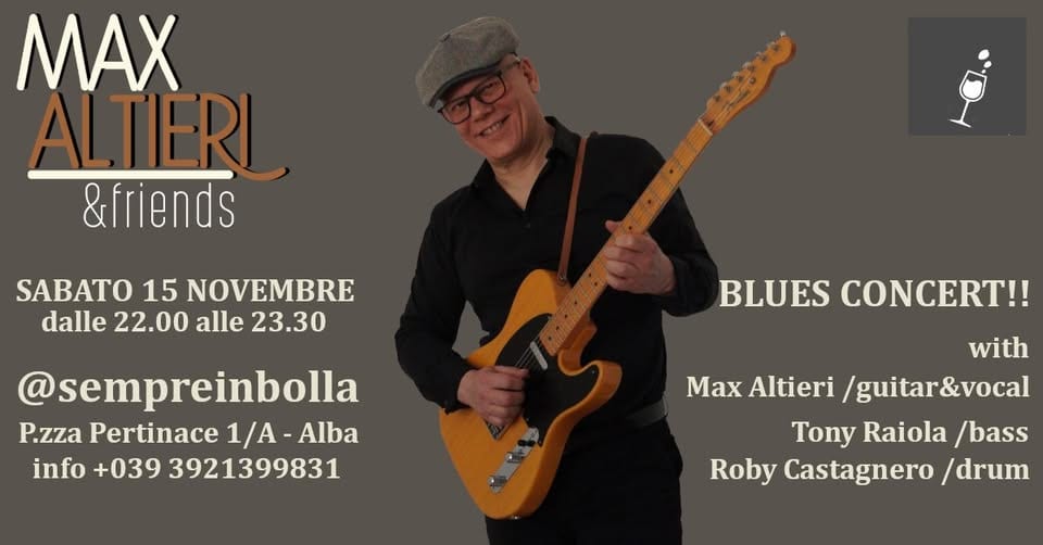 “MAX ALTIERI & FRIENDS”/LIVE @SEMPRE IN BOLLA Potrebbe essere un'immagine raffigurante chitarra e il seguente testo "MAX ALTERL &friends SABATO 15 NOVEMBRE dalle 22.00 alle 23.30 @sempreinbolla P.zza Pertinace 1/A-A /A-Alba info +039 3921399831 کمیه Max Altieri /guitar&vocal BLUES CONCERT!! with Tony Raiola /bass Roby Castagnero /drum"