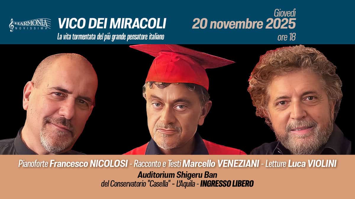 VICO DEI MIRACOLI Potrebbe essere un'immagine raffigurante una o più persone e il seguente testo "HARMONIE SROVISSINA lamiatemetatalpuna La vita tormentata del pù grande pensatore italiano VICO DEI MIRACOLI Giovedì 20 novembre 2025 ore ore18 18 Pianoforte Francesco NICOLOSI Racconto e Testi Marcello VENEZIANI Letture Luca VIOLINI Auditorium Shigeru Ban del Conservatorio "Casella" -L'Aquila INGRESSO LIBERO"