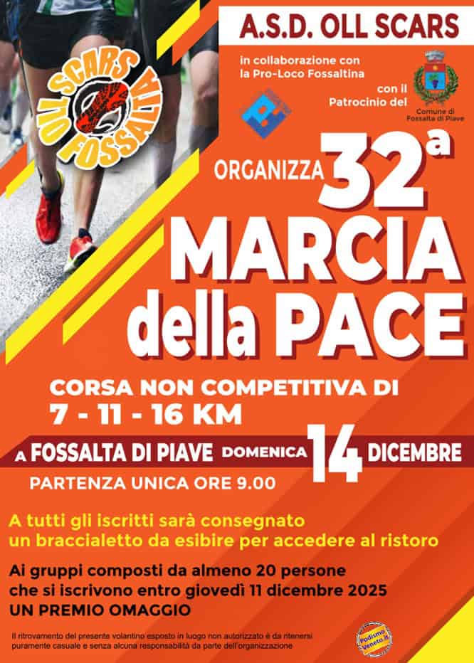 32ª MARCIA della PACE Potrebbe essere un'immagine raffigurante il seguente testo "A.S.D. A.S.D.OLLSCARS OLL SCARS in collaborazione con la Pro-Loco Fossaltina కోయదా SCARS con il Patrocinio del Comune Fossalta Plave ORGANIZZA 32 MARCIA della PACE CORSA ON COMPETITIVA DI 7-11- 11- -16 KM A FOSSALTA DI PIAVE DOMENICA 14 DICEMBRE PARTENZA UNICA ORE 9.00 A tutti gli iscritti sarà consegnato un braccialetto da esibire per accedere al ristoro Ai gruppi composti da almeno 20 persone che si iscrivono entro giovedì 11 dicembre 2025 UN PREMIO OMAGGIO ritrovamento del presente volantino esposto uogo non autorizzato da ritenersi puramente casuale senza alcuna responsabilità parte dell organizzazione odismo Podheto.i"