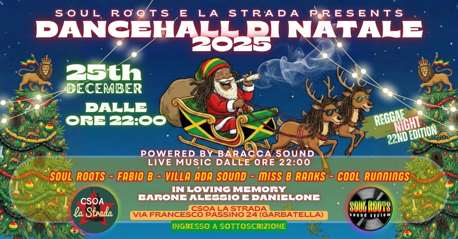 DANCEHALL DI NATALE 2025 Potrebbe essere un'immagine raffigurante danza e il seguente testo "SOUL ROOTS LA STRADA PRESENTS DANCEHALLPI NATALE 2025 25th DECEMBER DALLE ORE 22:00 SOUL ROOTS REGGAE 22ND ELUNIGHT NIGHT EDITION CSOA la Strada POWERED BY BARACCA SOUND LIVE MUSIC DALLE DALLEORE ORE 22:00 FABIO B VILLA ADA SOUND- MISS B RANKS IN LOVING MEMORY BARONE ALESSIO EDANIELONE CSOA STRADA GARBATELLA) PASSINO INGRESSO A ASOTTOSCRIZIONE VIA COOL RUNNINGS SOUL ROOTS sound te m'"