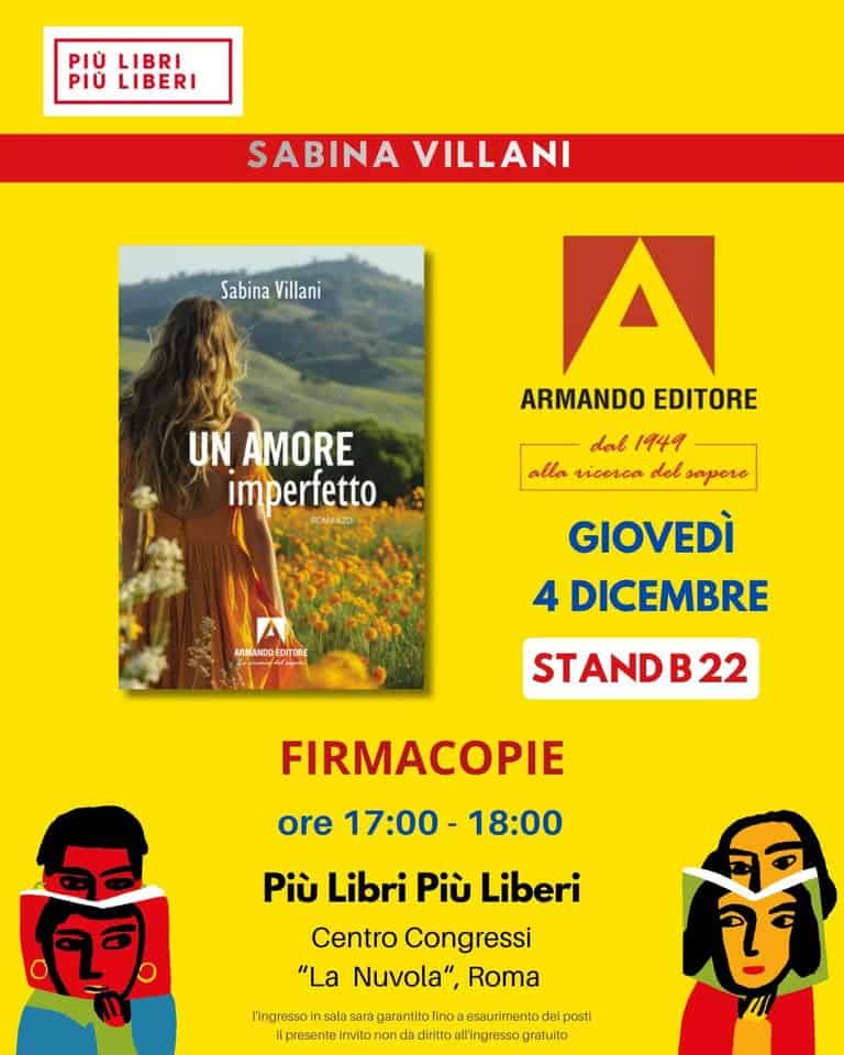 Firmacopie “Un amore imperfetto” di Sabina Villani Potrebbe essere un'immagine raffigurante il seguente testo "PIÙ LIBRI PIÙ LIBERI SABINA SABINAVILLANI VILLANI Sabina SabinaVillani Villani UN AMORE imperfetto A ARMANDO EDITORE dal 1949 alla vicerca del sapere GIOVEDÌ 4 DICEMBRE ARMANDOEDITORE DITORE STANDB22 FIRMACOPIE ore 17:00 18:00 화장 ប្ិ Più Libri Più Liberi Centro Congressi "La Nuvola", Roma l'ingressoir sala sara garantito finoa esaurimento posti presente invito ond diritto Ipesenteininiinalng ll'in ngresso gratuito ਦ"