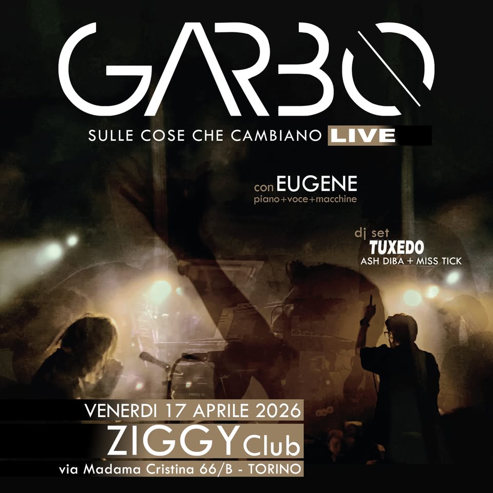 Garbo : Sulle Cose Che Cambiano Live – Ziggy Club – Torino – Tuxedo Reunion Potrebbe essere un'immagine raffigurante il seguente testo "GAR3O SULLE COSE SULECOSECHECAMBIANOLIVE CHE CAMBIANO LIVE con EUGENE piano piano+voce+macchine voce- macchine diset set di TUXEDO ASHDIBA+MISSTICK ASH DIBA+ MISS TICK VENERDI 17 APRILE 2026 ZIGGYClub Club via Madama Cristina 66/B TORINO"