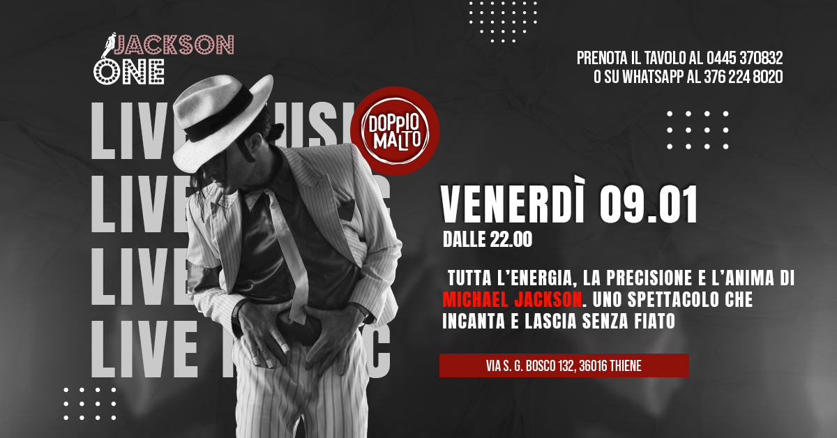 Jackson One | Tributo a Michael Jackson 🎤 Potrebbe essere un'immagine raffigurante il seguente testo "PRENOTA IL TAVOLO AL 0445 370832 O SU WHATSAPP AL 376 224 8020 JACKSON LIVE LIV NE JSI DOPpI0 MAT LIVE LIVE LIVE VENERDÌ 09.01 DALLE 22.00 TUTTA L'ENERGIA, LA PRECISIONE E L'ANIMA DI MICHAEL JACKSON. UNO SPETTACOLO CHE INCANTA E LASCIA SENZA FIATO VIAS. G. BOSCO 132, 36016 THIENE"