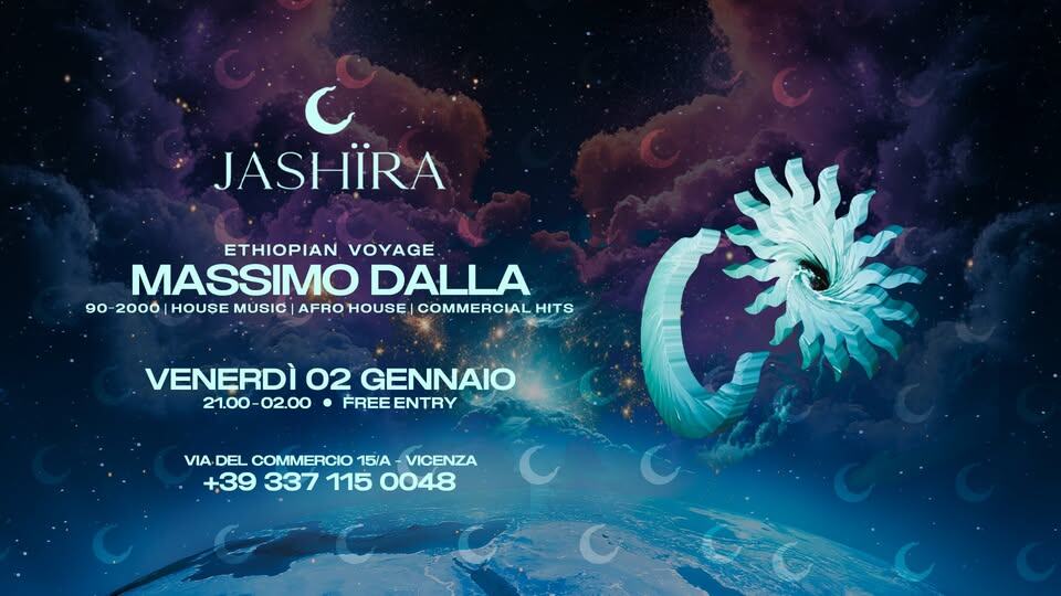 JASHÏRA presenta ETHIOPIAN VOYAGE MASSIMO DALLA |90-2000 | HOUSE MUSIC | AFRO HOUSE | COMMERCIAL HIT Potrebbe essere un'immagine raffigurante il seguente testo "JASHIRA JASHIRA ETHIOPIAN VOYAGE MASSIMO DALLA 90- 2000 HOUSE MUSIC AFRO HOUSE| COMMERCIAL COMMER HITS VENERDI 02 GENNAIO 21.00-02.00 21.00- FREE FREEENTRY ENTRY νΑ DEL COMMERCIO 15/A VICENZA +39 337 115 0048"
