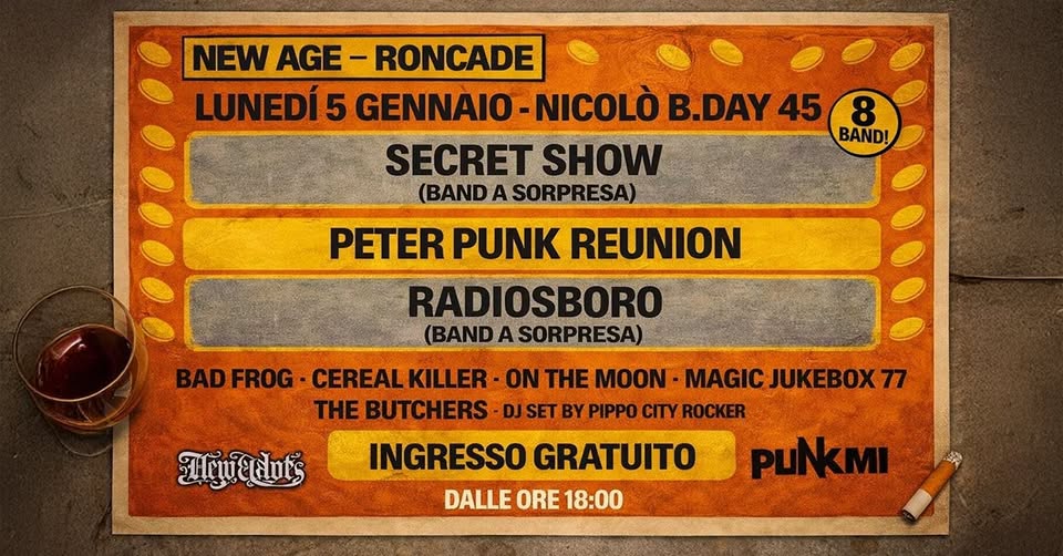 Nicolò B-day 45 w/ Peter Punk Reunion, Radiosboro & More Potrebbe essere un'immagine raffigurante il seguente testo "NEW AGE-R RONCADE LUNEDÍ 5 GENNAIO GENNAIO-NICOLÒ -NICOLÒ' B.DAY 45 8 BAND! SECRET SHOW (BAND ASORPRESA) PETER PUNK REUNION RADIOSBORO (BAND ANDASORPRESA) BAD BADFROG- FROG -CEREAL CEREALKILLER KILLER- ON THE MOON- MAGIC JUKEBOX77 77 THE BUTCHERS DJSET BY PIPPO CITY ROCKER INGRESSO GRATUITO puNKMI DALLE ORE 18:00 ទាញ្ាំយ"