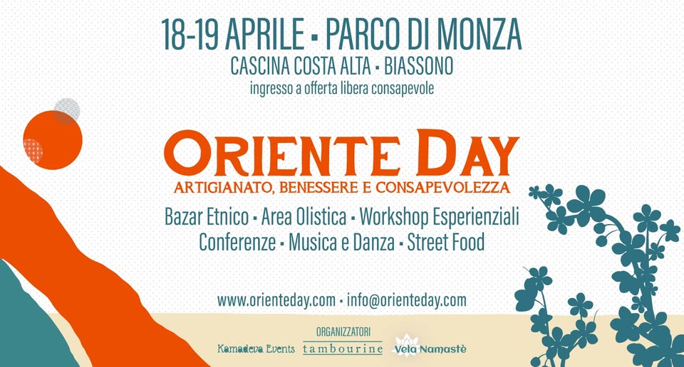 ORIENTE DAY • 18 – 19 APRILE 2026 • PARCO DI MONZA • CASCINA COSTA ALTA BIASSONO Potrebbe essere un'illustrazione raffigurante il seguente testo "18-19 APRILE- PARCO DI MONZA CASCINA COSTA ALTA BIASSONO ORIENTE DAY ARTIGIANATO, BENESSERE E CONSAPEVOLEZZA Bazar Etnico -Area Olistica Workshop Esperienziali Conferenze Musica e Danza Street Food www.orienteday.com info@orienteday.com Kamadeva Events ORGANIZZATORI ambourine VelaNamastè"