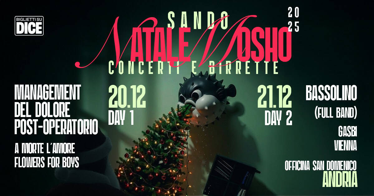 SANDO NATALE MOSHO – 20 e 21/12 | Live MANAGEMENT DEL DOLORE POST-OPERATORIO, Bassolino and more Potrebbe essere un'immagine raffigurante il seguente testo "BIGLIE TISU DICE AATALE" A SANDO SHO 25 20 ATALE CONCERTY CONCERYEBTRRETTE E BIRRETTE MANAGEMENT 20.12 DEL DOLORE 21.12 POST-OPERATORIO DAY 1 DAY 2 A MORTE L' L'AMORE FLOWERS FOR BOYS BASSOLINO (FULL BAND) GASBI VENNA OFFICINA SAN DOMENICO ANDRIA"