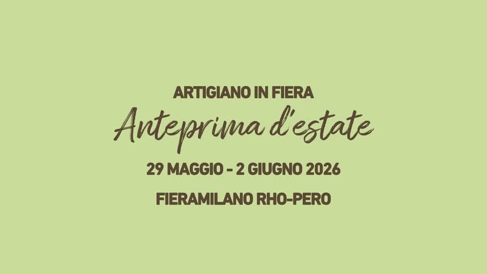 ARTIGIANO IN FIERA 2026 – ANTEPRIMA D’ESTATE Potrebbe essere un'immagine raffigurante il seguente testo "ARTIGIANO IN FIERA Anteprima d' estate 29 MAGGIO -2 GIUGNO 2026 FIERAMILANO RHO-PERO"