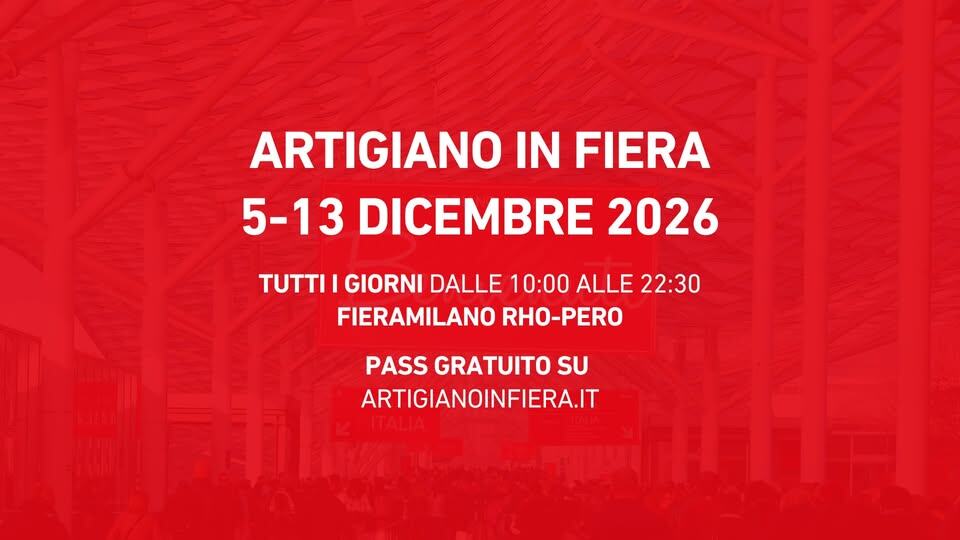 ARTIGIANO IN FIERA 2026 Potrebbe essere un'immagine raffigurante il seguente testo "ARTIGIANO IN FIERA 5-13 DICEMBRE 2026 TUTTI I GIORNI DALLE 10:00 ALLE 22:30 FIERAMILANO RHO-PERO PASS GRATUITO SU ARTIGIANOINFIERA.IT"