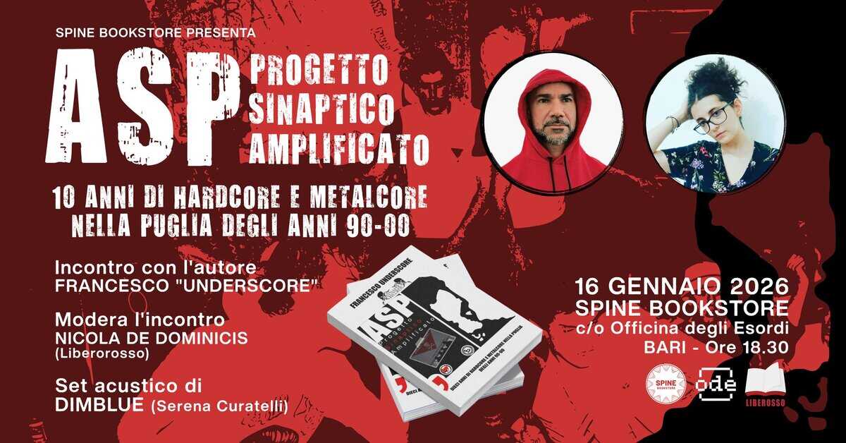 Potrebbe essere un contenuto grafico raffigurante ‎il seguente testo "‎SPINE BOOKSTORE SPINEBOOKSTOREPRESENTA PRESENTA ASP و PROGETTO SINAPTICO إلگ AMPLIFICATO 10 ANNI DI HARDCORE E METALCORE NELLA PUGLIA DEGLI ANNI 90 90-00 00 PRAMCESES FRANCESCOBNDERSCS ASP Incontro con l'autore FRANCESCO "UNDERSCORE" Modera l'incontro NICOLA DE DOMINICIS (Liberorosso) Set acustico di DIMBLUE (Serena Curatelli) S C 16 GENNAIO 2026 SPINE BOOKSTORE c/o Officina degli Esordi BARI- BARI-Ore18.30 Ore 18.30 SPINE DRE LIBEROSSO‎"‎