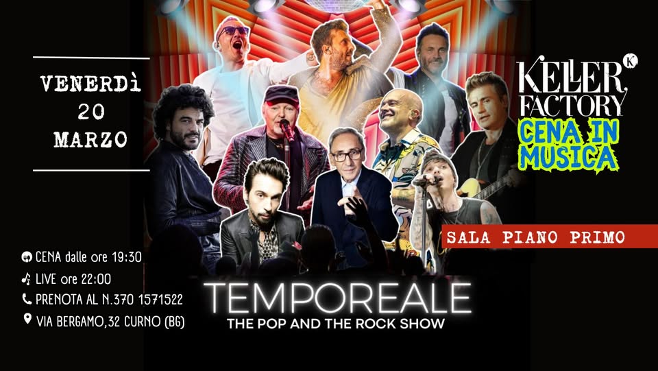 Cena in Musica con Temporeale – Pop and Rock Show (Sala Piano Primo) Potrebbe essere un'immagine raffigurante il seguente testo "VENERDì 20 MARZO KELER FACTORY CENA IN MUSICA CENA dalle ore 19:30 LIVE LIVEore22:00 ore 22:00 PRENOTA AL PRENOTAALN.3 N.370 1571522 TEMPOREALE VIA BERGAMO, 32 CURNO (BG) THE POP AND THE ROCK SHOW SALAPIANOPRIMO SALA PIANO PRIMO"