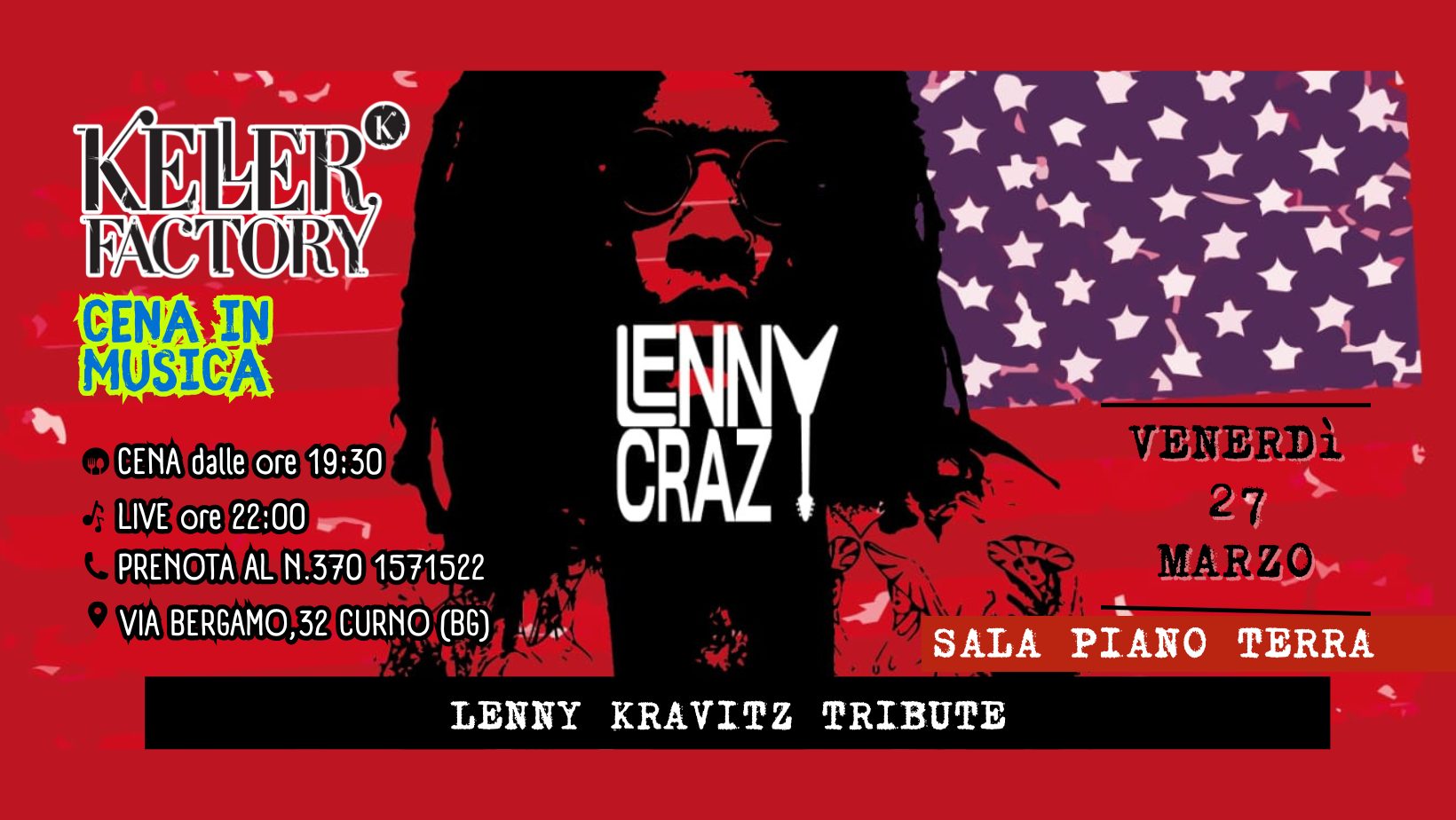 Cena Live con Lenny Crazy – Tributo a Lenny Kravitz (Sala Piano Terra) Potrebbe essere un'immagine raffigurante il seguente testo "KELER FACTORY CENA IN MUSICA CENA dalle ore 19:30 よ LIVE ore 21:30 PRENOTA AL PRENOTAALN.370 N.370 1571522 VIA BERGAMO, 32 CURNO (BG) ENNY CRAZ GIOVEDì 26 MARZO LENNY SALA KRAVITZ PIANO TERRA TRIBUTE"