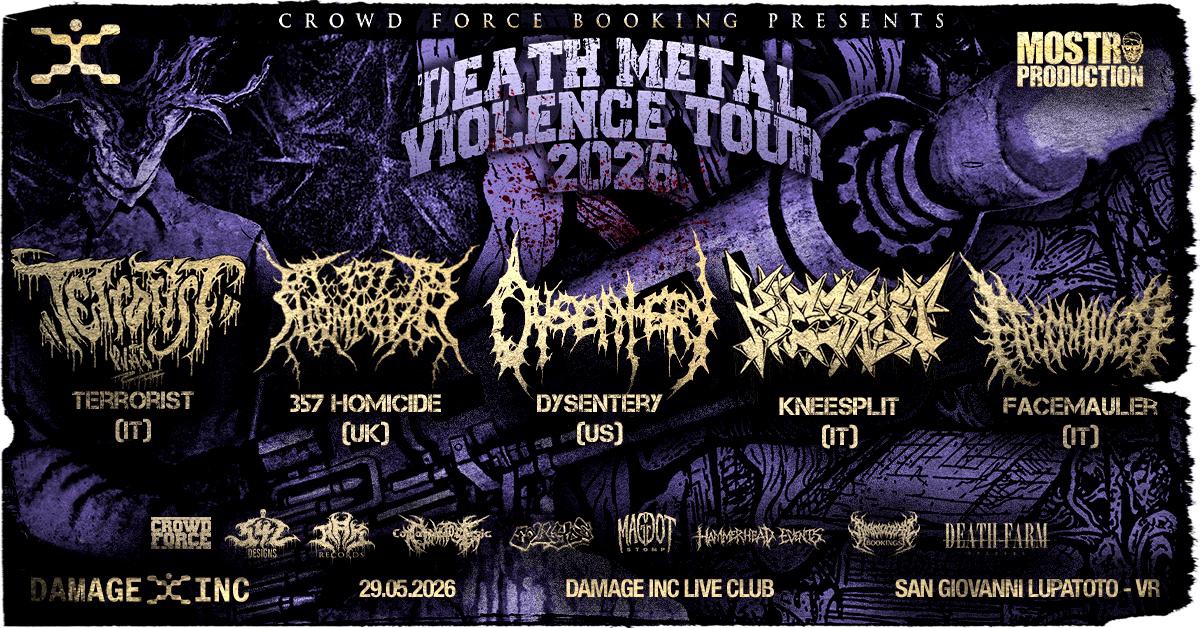 Death Metal Violence Tour 2026 @ Damage Inc Live Club, S. Giovanni Lupatoto (VR) – 29/05/2025 Potrebbe essere un'immagine raffigurante il seguente testo "CROW D FORCE BOOKING PRESENTS REATH EA DEATHMETA METAL BNTY VOLENCE 2020 TOUP MOSTR 1 PRODUCTION ម 焼子祭 TERRORIST RORIST 357 HOMICIDE (IT) (UK) DYSENTERY (US) KNEESPLIT (IT) CROWD 祝 MAGE MAGEZCINC CCINC FACEMAULI ER (IT) 29.05.2025 MAФAOT 千安全年車所 玫海女 សុប្ជមលរង្ៃម DEATH-FARM DAMAGE INC LIVE CLUB SAN GIO VANNI LUPATOTO VR"