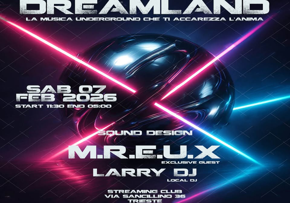 DREAMLAND with exclusive Dj set guest M.R.E.U.X Potrebbe essere un'immagine raffigurante il seguente testo "ORE OREAML AML MLAND LA MUSICA UNDERGROUND CHE tI ACCAREZZA L'ANIMA -2量品26 2026 START 11:30 END 05:00 SOUND DESIGN M.R.EU.X U.X EXCLUSIVEGUEST EXCLUSIVE GUEST LARRY মভ্ন্সর IN LOCAL LOCALDS LOC DJ STREAMING CLUB VIA SANCILLINO 36 TRIESTE"