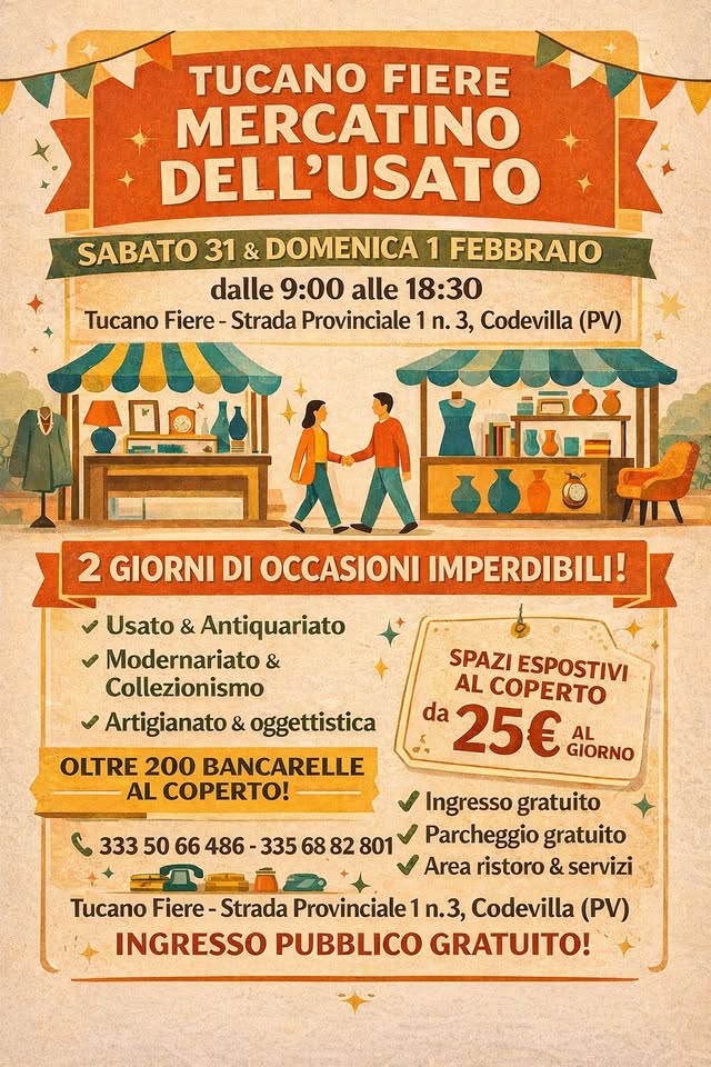 GRANDE MERCATINO DELL’USATO 31 GENNAIO E DOMENICA 1 FEBBRAIO 2026 Potrebbe essere un'immagine raffigurante il seguente testo "TUCANO FIERE MERCATINO DELL'USATO SABATO 31 & DOMENICA 1 FEBBRAIO dalle 9:00 alle 18:30 Tucano Fiere- Fiere-Strada Strada Provinciale 1 π. 3, Codevilla (PV) 2 GIORNI DI OCCASIONI IMPERDIBILI! Usato & Antiquariato Modernariato & Collezionismo Artigianato & oggettistica OLTRE 200 BANCARELLE AL COPERTO! SPAZI ESPOSTIVI AL COPERTO da 25€ AL GIORNO 333 50 66 486- 335 68 82 801 Ingresso gratuito Parcheggio gratuito Area ristoro & servizi Tucano Fiere- Strada Provinciale n.3, Codevilla (PV) INGRESSO PUBBLICO GRATUITO!"