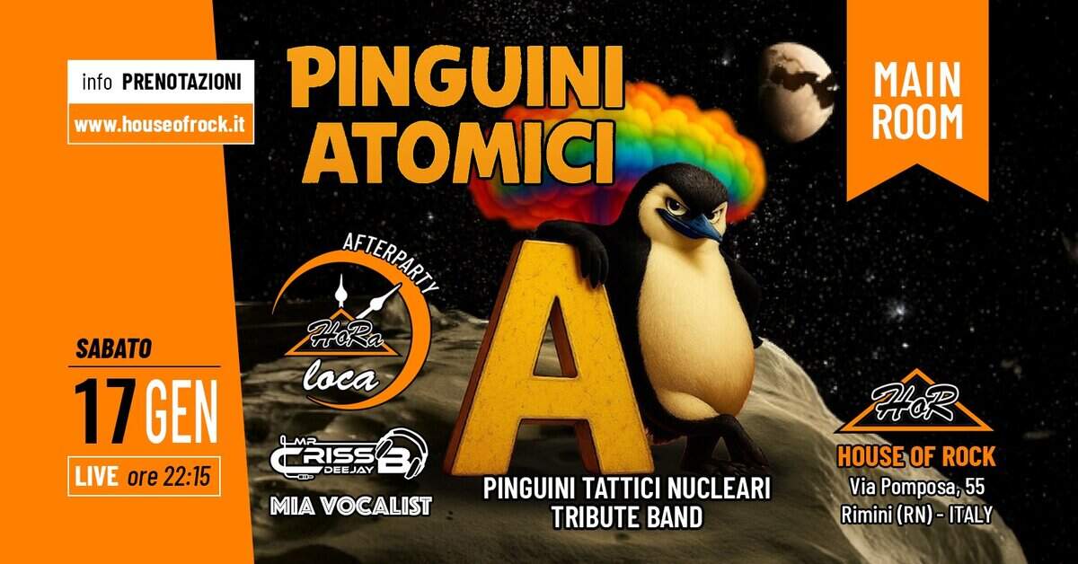 HoR LiVE | Pinguini Atomici – Pinguini Tattici Nucleari Tribute Potrebbe essere un'immagine raffigurante il seguente testo "info PRENO RENOTAZIONI www.houseofrock.it MAIN ROOM SABATO 17GEN 17 GEN LIVE ore22:15 ore 22:15 PINGUINI ATOMICI AFTERPART AeTeRP HoRa வ loca PINGUINI A TATTICI NUCLEARI MIA VOCALIST TRIBUTE BAND RISS DEE DEEJAY JAY HOR ممما HOUSEOF ROCK Via Pomposa, 55 Rimini (RN) ITALY"