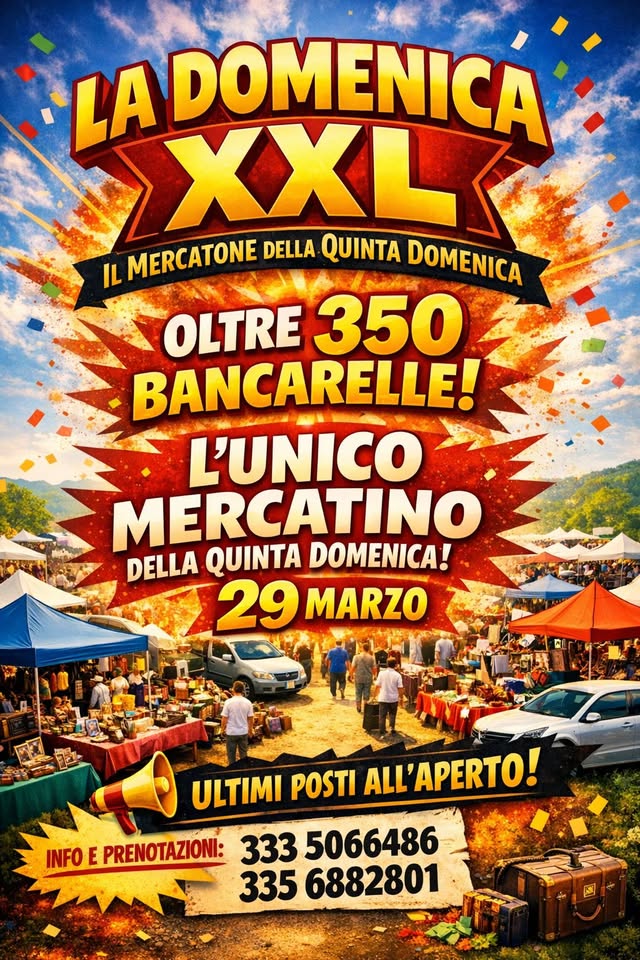 🔥 LA DOMENICA XXL 🔥
🟥 Il Mercatone della Quinta Domenica Potrebbe essere un'immagine raffigurante il seguente testo "LADOMENICÁ AXLCA ADOME XXL DELLA QUINTA DOMENICA IL MERCATONE OLTRE 350 BANCARELLE! L'UNICO MERCATINO DELLA QUINTA DOMENICA! 29 29MARZO MARZO ULTIMI POSTI ALL'APERTO! INFO E PRENOTAZIONI: 333 5066486 335 6882801"