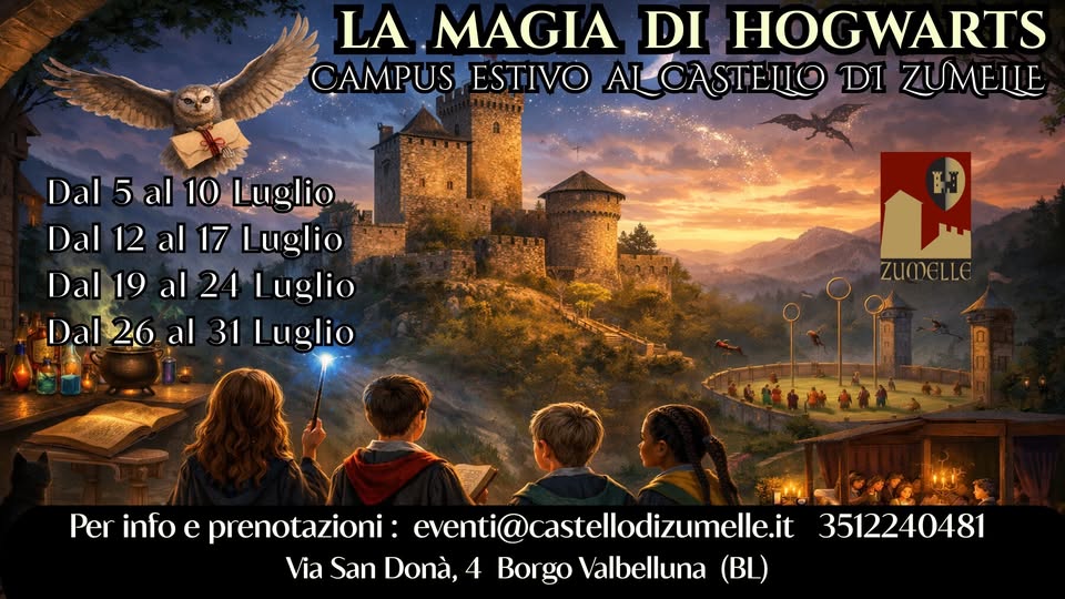 LA MAGIA DI HOGWARTS: Campus estivo al castello di Zumelle Potrebbe essere un'immagine raffigurante il seguente testo "LA MAGIA DI HOGWARTS CAMPUS ESTIVO ALCASTELO DI ZUMELLE Dal al5al10Luglio al 10 Luglio Dal Dal12al17Luglio 12 al 17 uglio Dal 19 al 24 Luglio Dal Dal26 al 31 1Luglio ZUMELLE 語 m Per info e prenotazioni: eventi@castelodizumelle.it Via San Donà, 4 Borgo Valbelluna (BL) 3512240481"