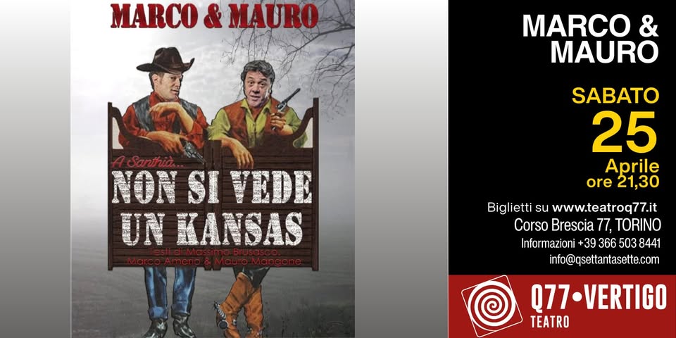 Marco & Mauro “A Santhià non si vede un Kansas” Potrebbe essere un'immagine raffigurante il seguente testo "MARCO MAURO MARCO & MAURO NON NSIVEDE SI VEDE UN KANSAS SABATO 25 Aprile ore 21,30 Biglietti su www.teatroq77.it Corso Brescia 77, TORINO Informazioni +39 366 503 8441 info@qsettantasette.com Q77-VERTIGO TEATRO"