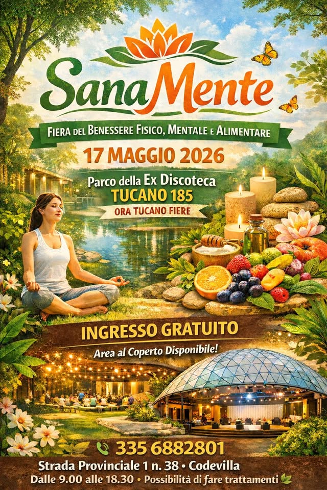SANAMENTE : FIERA DEL BENESSERE FISICO, MENTALE E ALIMENTARE Potrebbe essere un'immagine raffigurante il seguente testo "mia SanaMente FIERA DEL BENESSERE FISICO, MENTALE FERADEIBANSERESCO.MENTAEAMET E ALIMENTARE 17 MAGGIO 2026 Parco della Ex Discoteca TUCANO 185 ORA TUCANO FIERE INGRESSO GRATUITO Area al Coperto Disponibile! 335 6882801 Strada Provinciale 1 n. 38 Codevilla Dalle 9.00 alle 18.30 Possibilità di fare trattamenti"