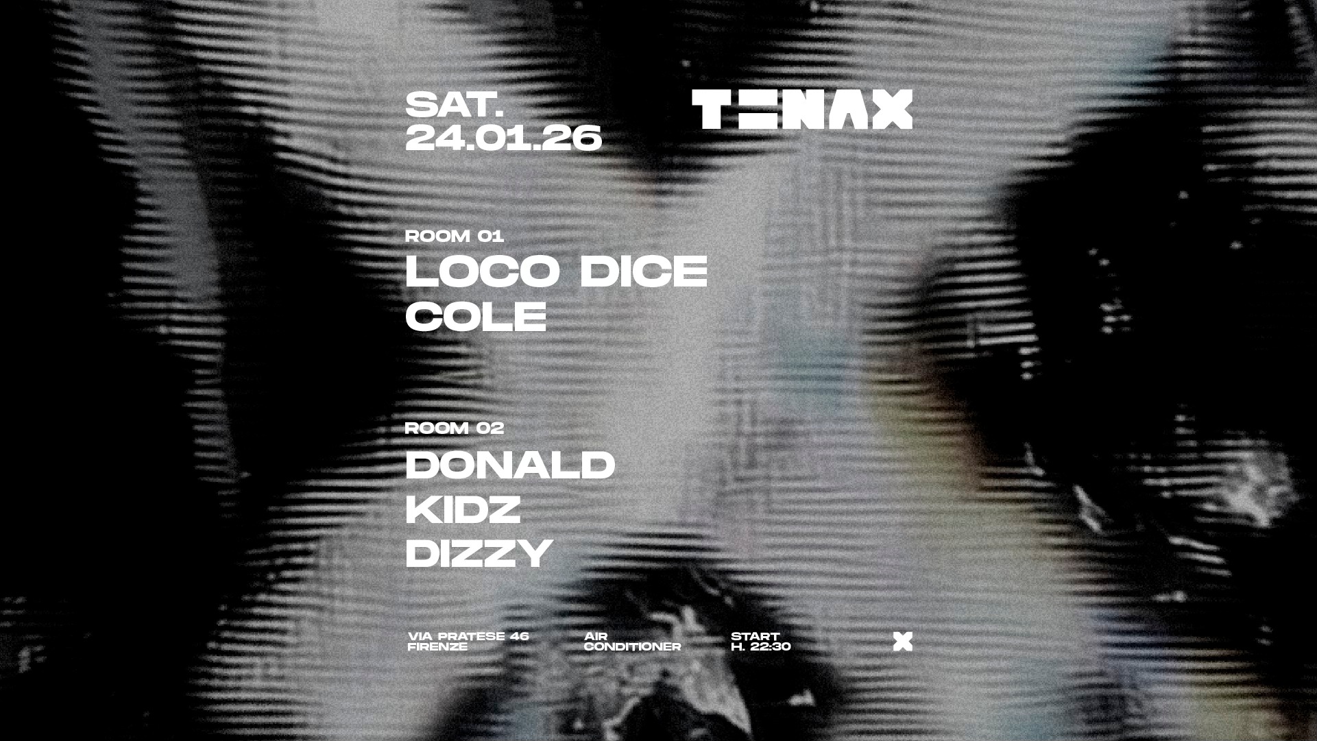 Potrebbe essere un'immagine raffigurante il seguente testo "SAT. 24.01.26 .26 TENAX ROOM 01 LOCO DICE COLE ROOM 02 DONALD KIDZ DIZZY VIA PRATESE 4G FIRENZE CONDITONER START STA L22:90 2:30 x"