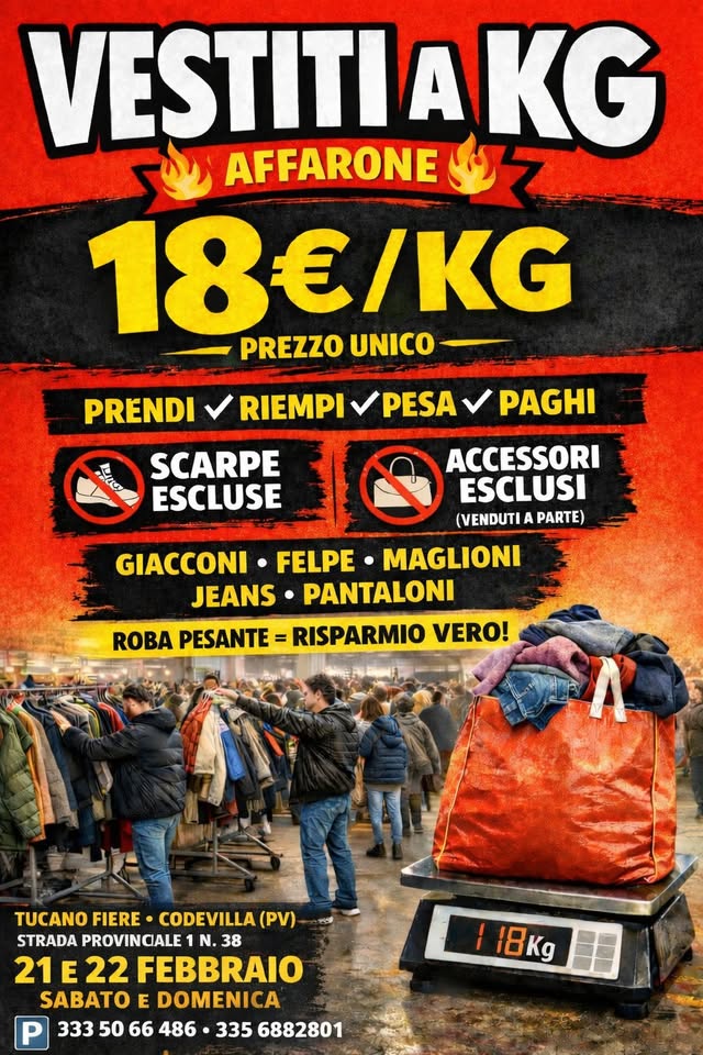 🔥 VESTITI A KG – AFFARONE AL TUCANO FIERE 🔥 Potrebbe essere un'immagine raffigurante una o più persone e il seguente testo "VESTITIAKG AFFARONE 18€/KG PREZZO PREZZO UNICO PRENDI RIEMPI PESA PAGHI Lure ESCLUSE SCARPE ACCESSORI ESCLUSI (VENDUTI AI PARTE) GIACCONI FELPE MAGLIONI JEANS PANTALONI ROBA PESANTE RISPARMIO VERO! TUCANO FIERE TUCANOFIERE•CODEVILLA(PV CODEVILLA (PV) STRADA PROVINCALE N. 38 21E22 FEBBRAIO SABATO E DOMENICA 333 50 66 486 335 6882801 18Kg"