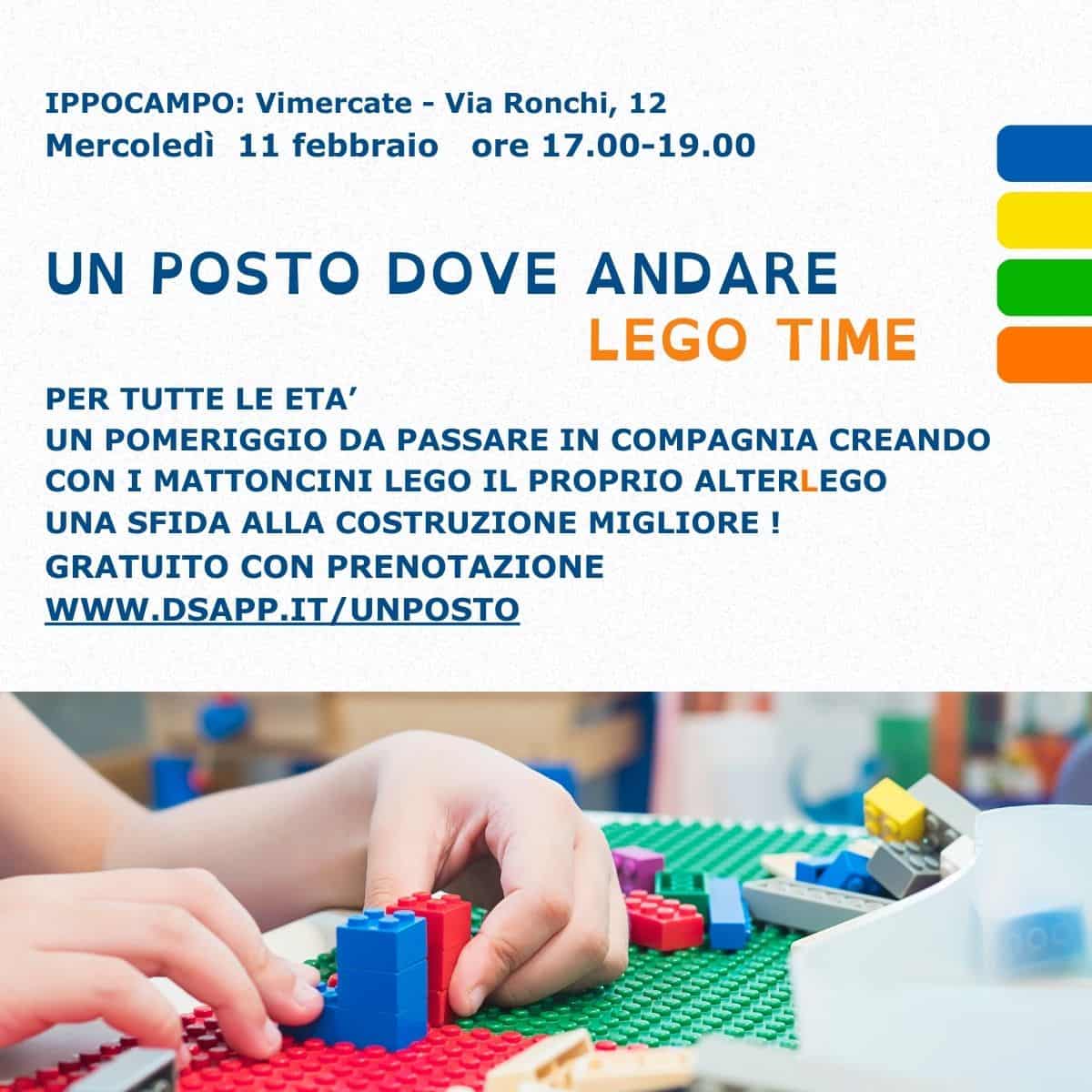 ad “Un Posto Dove Andare” è LEGO TIME Potrebbe essere un'immagine raffigurante il seguente testo "nPPOCAMPO: Vimercate Via Ronchi, 12 Mercoledì 11 febbraio ore 17 17.00-19.00 UN UN POSTO DOVE ANDARE LEGO TIME PER TTE LE ETA' UN POMERIGGIO DA PASSARE IN COMPAGNIA CREANDO CON I MATTONCINI LEGO IL PROPRIO ALTERLEGO UNA SFIDA ALLA COSTRUZIONE MIGLIORE! ! GRATUITO CON PRENOTAZIONE WWW.DSAPP.IT/UNPOSTO .IT"