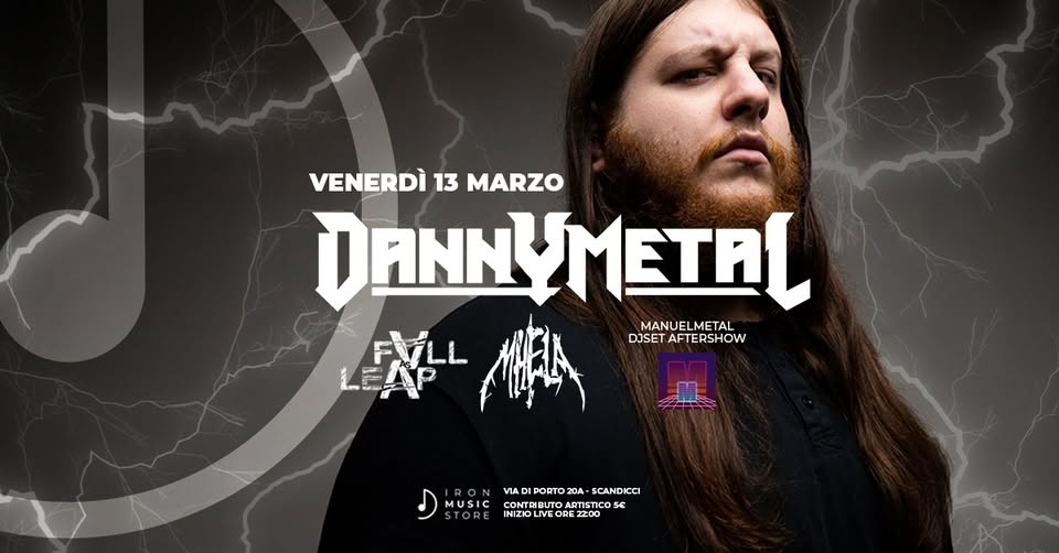 DANNY METAL // FALL AS LEAP // MHELA @Iron Music Store Potrebbe essere un'immagine raffigurante il seguente testo "VENERDI VENERDI 13 MARZO DANNYMETAL MANUE ANUELMETAL LME DJSET SETAFTERSHOW AF TERSHOW VADIPORTO.20A-SCANDICCI COHTPBЛ VIAD PORTO SCANDICCI MUSIC CONTRIBUT To CONTEIRUTOARTISTCOSE ARTIS cO 54 C 1a INIZIOL LIVE IVE OR ORE 2200"