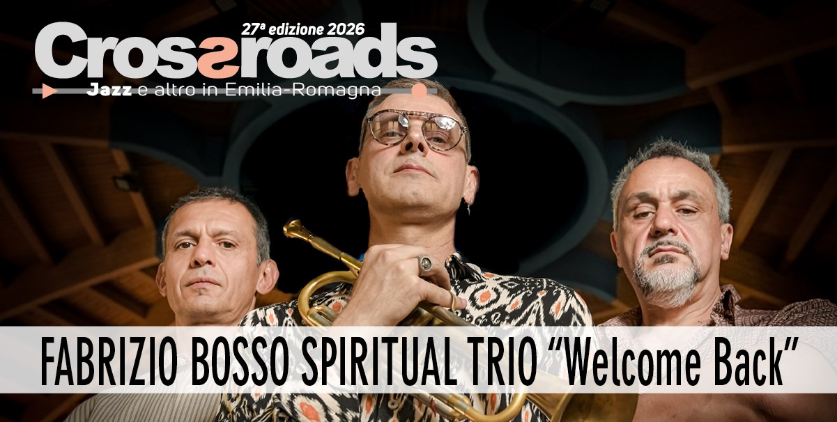 FABRIZIO BOSSO SPIRITUAL TRIO “Welcome Back” Potrebbe essere un'immagine raffigurante tromba, sassofono e il seguente testo "Croszroads 27edizione2026 edizione 2026 27a Jazz e Jazze-altroinEmilia-Romagna e altro in Emilia Romagna FABRIZIO BOSSO SPIRITUAL TRIO "Welcome Back""