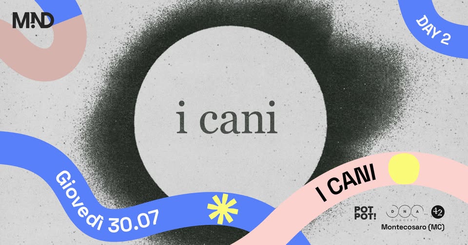 I CANI // MIND Festival Potrebbe essere un contenuto grafico raffigurante il seguente testo "MND DAY' DAY2 2 i cani c Giovedi 30.07 I ICANI CANI 6oT! POT! POT. oo0 Montecosaro Montecosaro(MC) (MC)"