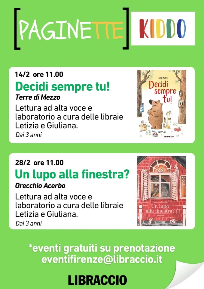 KIDDO un mese di eventi per bambini Un lupo alla finestra? Potrebbe essere un'immagine raffigurante il seguente testo "KIDDO [PAGINETTE 14/2 ore 11.00 Decidi sempre tu! Terre di Mezzo Jăng rgMahle Decidi sempre tu! Lettura ad alta voce e laboratorio a cura delle libraie Letizia e Giuliana. Dai 3 anni な Pa ወ TERRESP 28/2 ore 11.00 Un lupo alla finestra? Orecchio Acerbo Lettura ad alta voce e laboratoric a cura delle libraie Letizia e Giuliana. Dai 3 anni lupo alla finestra? *eventi gratuiti su prenotazione eventifirenze@libraccio.it LIBRACCIO"
