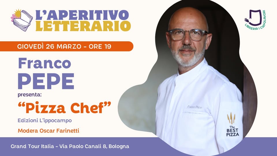 L’Aperitivo Letterario con FRANCO PEPE Potrebbe essere un'immagine raffigurante il seguente testo "L'APERITIVO LETTERARIO GIOVEDÌ 26 MARZO ORE 19 On AVORI ኢትስ רפחסונ LIBRERIA Franco PEPE presenta: "Pizza Chef" Edizioni L'ippocampo Modera Oscar Farinetti /입법 /pe Pepe Grand Tour Italia- Via Paolo Canali 8, Bologna 融 The BEST PIZZA"
