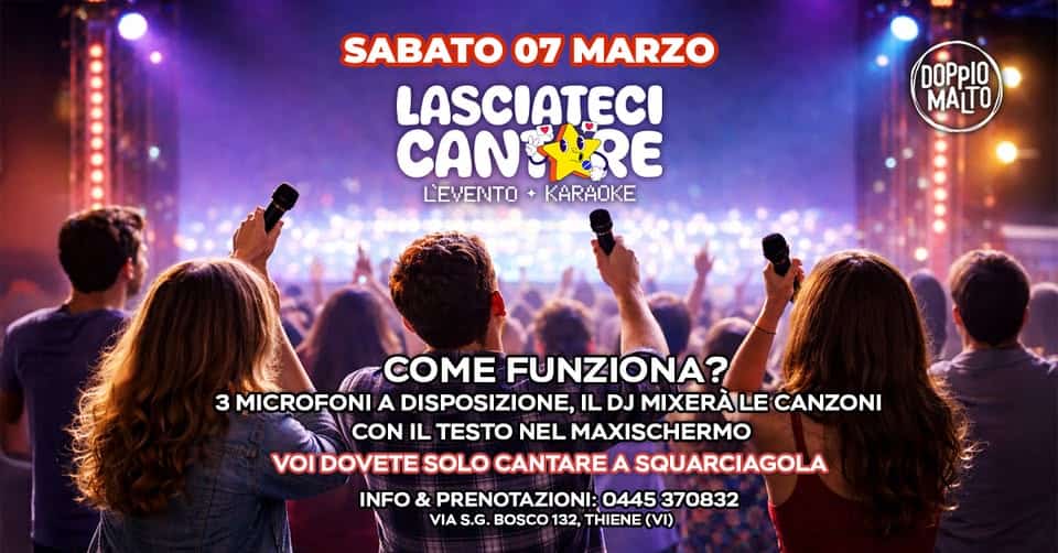 Potrebbe essere un'immagine raffigurante il seguente testo "SABATO 07 MARZO LASCIATECI CANTYRE LEVENTO LEVENTO+KARAOKE KARAOKE DOPpI0 MALTO COME FUNZIONA? 3 MICROFONI A DISPOSIZIONE, IL DJ MIXERALE CANZONI CON IL TESTO NEL MAXISCHERMO νοι DOVETE SOLO CANTARE SQUARCIAGOLA & PRENOTAZIONI: 0445 370832 VIA S.G. BOSCO 132, THIENE (VI) INFO"