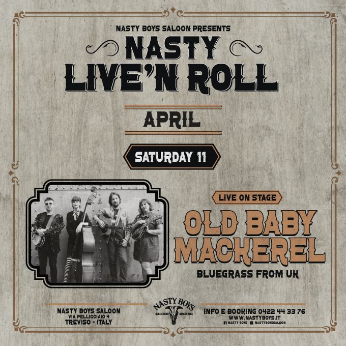 Old Baby Mackerel live at Nasty Boys saloon Potrebbe essere un'immagine raffigurante il seguente testo "NASTY BOYS SALOON PRESENTS س NASTY လ LIVE'NROL ROLL APRIL SATURDAY 11 LIVE ON LIVEONSTAGE STAGE OLD OLDBABY BABY MACKEREL BLUEGRASS FROM UH EET NASTY BOYS NASTYBOYSSALOON SALOON TREVISO TREVISO-ITALY ITALY NASTYBOIS NASTY BOYS EBOOKING 0422 44 INFOEBOOKING.O42244337 33 76 ENASTY 1 NASTYAOISSALOON BOYSSALOON"